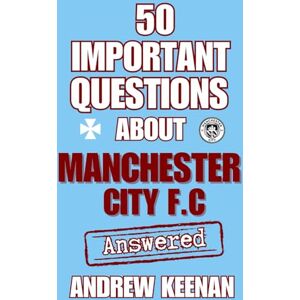 Keenan, Andrew 50 Important Questions About Manchester City F.C Answered Keenan, Andrew 50 Important Questions About Manchester City F.C Answered