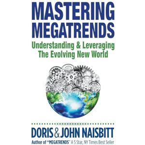 Naisbitt, Doris Mastering Megatrends: Understanding And Leveraging The Evolving New World Naisbitt, Doris Mastering Megatrends: Understanding And Leveraging The Evolving New World
