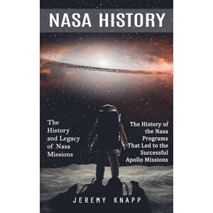 Knapp, Jeremy Nasa History: The History and Legacy of Nasa Missions (The History of the Nasa Programs That Led to the Successful Apollo Missions) Knapp, Jeremy Nasa History: The History and Legacy of Nasa Missions (The History of the Nasa Programs That Led to the Successful Apollo Missions)