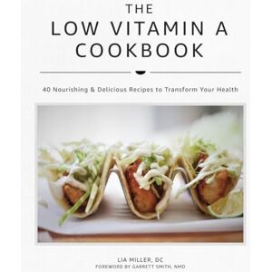 Miller DC, Lia The Low Vitamin A Cookbook: 40 Nourishing & Delicious Recipes to Transform Your Health Miller DC, Lia The Low Vitamin A Cookbook: 40 Nourishing & Delicious Recipes to Transform Your Health