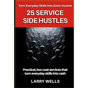 Wells, Larry 25 Service Side Hustles You Can Start from Home: Practical, low-cost services that turn everyday skills into cash Wells, Larry 25 Service Side Hustles You Can Start from Home: Practical, low-cost services that turn everyday skills into cash