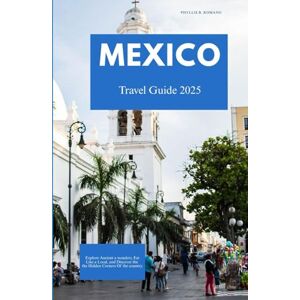 Romano, Phyllis B. MEXICO TRAVEL GUIDE 2025: Explore Ancient Wonders, Eat Like a Local, and Discover the Hidden Corners of the Country Romano, Phyllis B. MEXICO TRAVEL GUIDE 2025: Explore Ancient Wonders, Eat Like a Local, and Discover the Hidden Corners of the Country