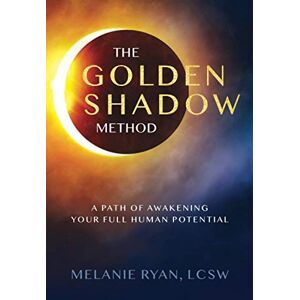 Ryan, Melanie The Golden Shadow Method: A Path of Awakening Your Full Human Potential Ryan, Melanie The Golden Shadow Method: A Path of Awakening Your Full Human Potential