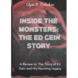 Nicholson, Clyde B. Inside The Monsters: The Ed Gein Story: A Review on The Story of Ed Gein and His Haunting Legacy Nicholson, Clyde B. Inside The Monsters: The Ed Gein Story: A Review on The Story of Ed Gein and His Haunting Legacy