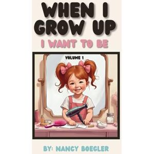 Boegler, Nancy When I Grow Up I Want To Be Volume 1: I Want To Be (Hair Stylists) Boegler, Nancy When I Grow Up I Want To Be Volume 1: I Want To Be (Hair Stylists)