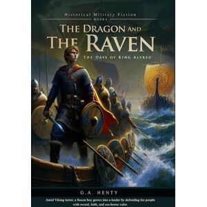 Henty, G.A. The Dragon and the Raven; Or, The Days of King Alfred (Complete with Illustrated and Annotated) Henty, G.A. The Dragon and the Raven; Or, The Days of King Alfred (Complete with Illustrated and Annotated)