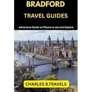 TRAVELS, CHARLES B. BRADFORD TRAVEL GUIDES: Adventure Guide on places to see and Explore (complete united kingdom travel guides for all cities) TRAVELS, CHARLES B. BRADFORD TRAVEL GUIDES: Adventure Guide on places to see and Explore (complete united kingdom travel guides for all cities)