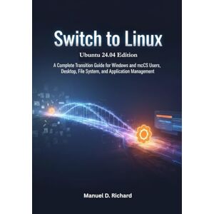 Richard, Manuel D. Switch to Linux, Ubuntu 24.04 Edition: A Complete Transition Guide for Windows and macOS Users, Desktop, File System, and Application Management Richard, Manuel D. Switch to Linux, Ubuntu 24.04 Edition: A Complete Transition Guide for Windows and macOS Users, Desktop, File System, and Application Management