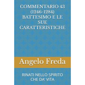 Freda, Angelo COMMENTARIO 43 (1246-1284) BATTESIMO E LE SUE CARATTERISTICHE: RINATI NELLO SPIRITO CHE DA’ VITA (COMMENTARIO AL CATECHISMO DELLA CHIESA CATTOLICA) Freda, Angelo COMMENTARIO 43 (1246-1284) BATTESIMO E LE SUE CARATTERISTICHE: RINATI NELLO SPIRITO CHE DA’ VITA (COMMENTARIO AL CATECHISMO DELLA CHIESA CATTOLICA)