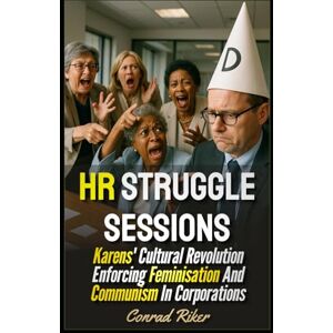 Riker, Conrad HR Struggle Sessions: Karens' Cultural Revolution Enforcing Feminisation And Communism In Corporations (redpilled revolutionary civil rights for men (satire)) Riker, Conrad HR Struggle Sessions: Karens' Cultural Revolution Enforcing Feminisation And Communism In Corporations (redpilled revolutionary civil rights for men (satire))