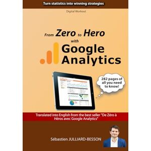 JULLIARD-BESSON, Sébastien From Zero to Hero with Google Analytics: Turn statistics into winning strategies JULLIARD-BESSON, Sébastien From Zero to Hero with Google Analytics: Turn statistics into winning strategies