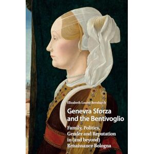 Bernhardt, Elizabeth Genevra Sforza and the Bentivoglio: Family, Politics, Gender and Reputation in (and beyond) Renaissance Bologna (Gendering the Late Medieval and Early Modern World) Bernhardt, Elizabeth Genevra Sforza and the Bentivoglio: Family, Politics, Gender and Reputation in (and beyond) Renaissance Bologna (Gendering the Late Medieval and Early Modern World)
