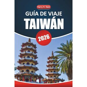 Dam, Harry H. Guía de viaje de Taiwán, 2026: Descubra la cultura local, las principales atracciones, la cocina, las actividades y los consejos de viaje esenciales para una estadía inolvidable en Taiwán Dam, Harry H. Guía de viaje de Taiwán, 2026: Descubra la cultura local, las principales atracciones, la cocina, las actividades y los consejos de viaje esenciales para una estadía inolvidable en Taiwán