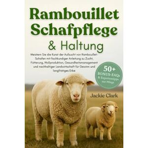 CLARK, JACKIE RAMBOUILLET-SCHAFPFLEGE & HALTUNG: Meistern Sie die Kunst der Aufzucht von Rambouillet-Schafen mit fachkundiger Anleitung zu Zucht, Fütterung, ... für ... für Gewinn und langfristiges Erbe CLARK, JACKIE RAMBOUILLET-SCHAFPFLEGE & HALTUNG: Meistern Sie die Kunst der Aufzucht von Rambouillet-Schafen mit fachkundiger Anleitung zu Zucht, Fütterung, ... für ... für Gewinn und langfristiges Erbe
