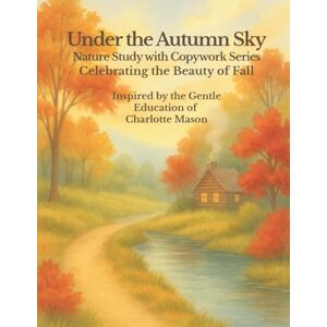 Press, StoryWood Under the Autumn Sky: A Charlotte Mason Nature Study and Copywork Workbook: Gentle handwriting practice, watercolor art, and autumn-themed nature lessons for homeschool families Press, StoryWood Under the Autumn Sky: A Charlotte Mason Nature Study and Copywork Workbook: Gentle handwriting practice, watercolor art, and autumn-themed nature lessons for homeschool families