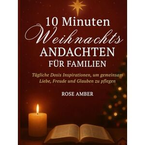 Amber, Rose 10 Minuten Weihnachtsandachten für Familien: Tägliche Dosis Inspirationen, um gemeinsam Liebe, Freude und Glauben zu pflegen Amber, Rose 10 Minuten Weihnachtsandachten für Familien: Tägliche Dosis Inspirationen, um gemeinsam Liebe, Freude und Glauben zu pflegen