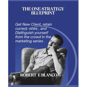 Blanco The One-Strategy Blueprint: Get New Clients, retain current ones and distinguish yourself from the crowd in the marketing series Blanco The One-Strategy Blueprint: Get New Clients, retain current ones and distinguish yourself from the crowd in the marketing series
