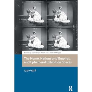 The Home, Nations and Empires, and Ephemeral Exhibition Spaces: 1750-1918 (Spatial Imageries in Historical Perspective) The Home, Nations and Empires, and Ephemeral Exhibition Spaces: 1750-1918 (Spatial Imageries in Historical Perspective)
