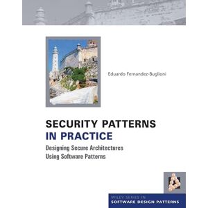 Fernandez-Buglioni, Eduardo Security Patterns in Practice: Designing Secure Architectures Using Software Patterns (Wiley Software Patterns Series) Fernandez-Buglioni, Eduardo Security Patterns in Practice: Designing Secure Architectures Using Software Patterns (Wiley Software Patterns Series)
