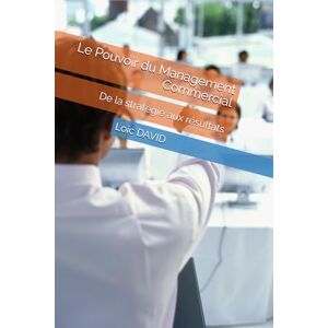 DAVID, Loïc Le Pouvoir du Management Commercial: De la stratégie aux résultats DAVID, Loïc Le Pouvoir du Management Commercial: De la stratégie aux résultats
