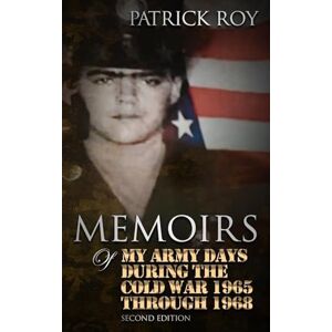 Roy, Patrick MEMOIRS of My Army Days During the Cold War 1965 Through 1968 Roy, Patrick MEMOIRS of My Army Days During the Cold War 1965 Through 1968