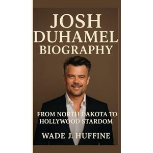 J. Huffine, Wade JOSH DUHAMEL BIOGRAPHY: From North Dakota to Hollywood Stardom J. Huffine, Wade JOSH DUHAMEL BIOGRAPHY: From North Dakota to Hollywood Stardom