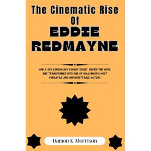 Morrison, Damon K. The Cinematic Rise Of Eddie Redmayne: How a Shy London Boy Fought Doubt, Defied the Odds, and Transformed Into One of Hollywood’s Most Versatile and Unforgettable Actors Morrison, Damon K. The Cinematic Rise Of Eddie Redmayne: How a Shy London Boy Fought Doubt, Defied the Odds, and Transformed Into One of Hollywood’s Most Versatile and Unforgettable Actors
