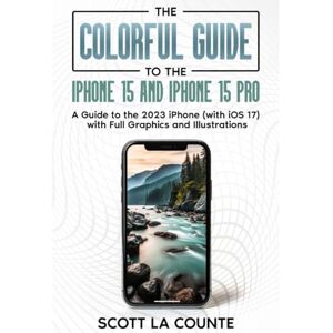 Scott The Colorful Guide to iPhone 15 and iPhone 15 Pro: A Guide to the 2023 iPhone (with iOS 17) with Full Color Graphics and Illustrations (Colorful Guides) Scott The Colorful Guide to iPhone 15 and iPhone 15 Pro: A Guide to the 2023 iPhone (with iOS 17) with Full Color Graphics and Illustrations (Colorful Guides)
