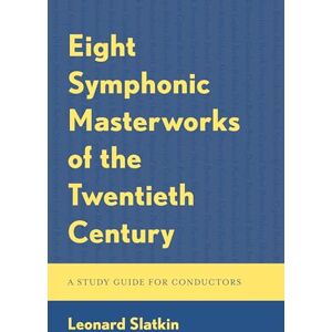 Slatkin, Leonard Eight Symphonic Masterworks of the Twentieth Century: A Study Guide for Conductors Slatkin, Leonard Eight Symphonic Masterworks of the Twentieth Century: A Study Guide for Conductors