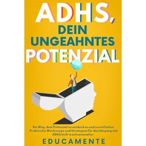 Mente, Educa ADHS Dein ungeahntes Potenzial: Ein Weg, dein Potenzial zu entdecken und zu entfalten. Praktische Werkzeuge und Strategien für den Umgang mit ADHS im Erwachsenenalter. Mente, Educa ADHS Dein ungeahntes Potenzial: Ein Weg, dein Potenzial zu entdecken und zu entfalten. Praktische Werkzeuge und Strategien für den Umgang mit ADHS im Erwachsenenalter.