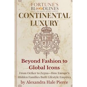 Pierce, Alexandra Hale Continental Luxury: Beyond Fashion to Global Icons: From Oetker to Zegna—How Europe’s Hidden Families Built Lifestyle Empires (Fortune’s Bloodlines: Inside the World’s Richest Families) Pierce, Alexandra Hale Continental Luxury: Beyond Fashion to Global Icons: From Oetker to Zegna—How Europe’s Hidden Families Built Lifestyle Empires (Fortune’s Bloodlines: Inside the World’s Richest Families)