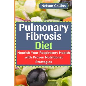 Collins, Nelson Pulmonary Fibrosis Diet: Nourish Your Respiratory Health with Proven Nutritional Strategies Collins, Nelson Pulmonary Fibrosis Diet: Nourish Your Respiratory Health with Proven Nutritional Strategies
