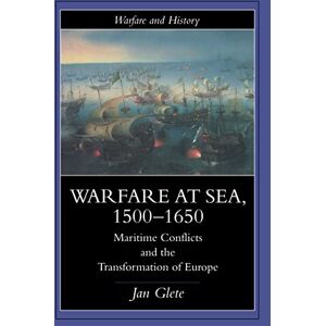 Glete, Jan Warfare at Sea, 1500-1650: Maritime Conflicts and the Transformation of Europe (Warfare and History) Glete, Jan Warfare at Sea, 1500-1650: Maritime Conflicts and the Transformation of Europe (Warfare and History)
