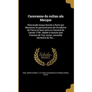 Caravanne du sultan ala Mecque: Mascarade turque donnée a Rome par Messieurs les pensionnaires de l'Academie de France et leurs amis au Carnaval de ... ecuïer, conseiller sécrétaire du Roi, ... Caravanne du sultan ala Mecque: Mascarade turque donnée a Rome par Messieurs les pensionnaires de l'Academie de France et leurs amis au Carnaval de ... ecuïer, conseiller sécrétaire du Roi, ...
