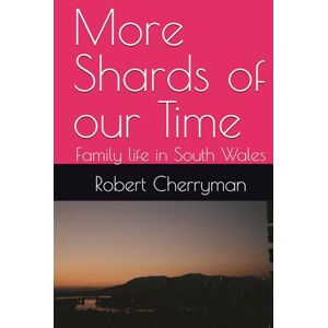 Cherryman, Robert W T More Shards of our Time: Family life in South Wales Cherryman, Robert W T More Shards of our Time: Family life in South Wales