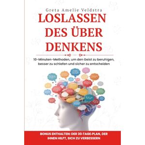 Amelie Veldstra, Greta Loslassen des Überdenkens: 10‑Minuten‑Methoden, um den Geist zu beruhigen, besser zu schlafen und selbstbewusst zu entscheiden Amelie Veldstra, Greta Loslassen des Überdenkens: 10‑Minuten‑Methoden, um den Geist zu beruhigen, besser zu schlafen und selbstbewusst zu entscheiden