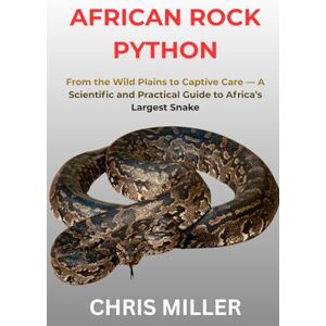 MILLER, CHRIS AFRICAN ROCK PYTHON: From the Wild Plains to Captive Care — A Scientific and Practical Guide to Africa’s Largest Snake MILLER, CHRIS AFRICAN ROCK PYTHON: From the Wild Plains to Captive Care — A Scientific and Practical Guide to Africa’s Largest Snake