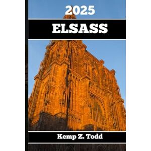Todd, Kemp Z. ELSASS TRAVEL GUIDE 2025: Essential Information and Tips to Prepare for Your Trip: Everything You Should Know Before You Go Todd, Kemp Z. ELSASS TRAVEL GUIDE 2025: Essential Information and Tips to Prepare for Your Trip: Everything You Should Know Before You Go
