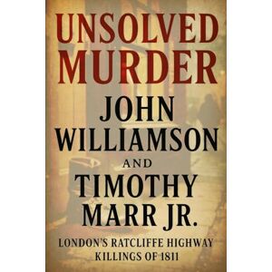 Indrawan, Ricky The Unsolved Murder of John Williamson and Timothy Marr Jr: London’s Ratcliffe Highway Killings of 1811 Indrawan, Ricky The Unsolved Murder of John Williamson and Timothy Marr Jr: London’s Ratcliffe Highway Killings of 1811