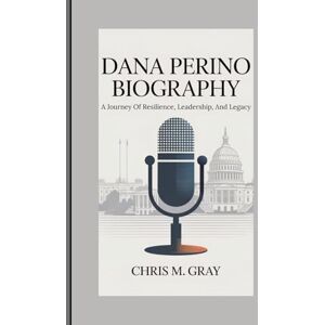 M. Gray, Chris DANA PERINO BIOGRAPHY: A Journey Of Resilience, Leadership, And Legacy M. Gray, Chris DANA PERINO BIOGRAPHY: A Journey Of Resilience, Leadership, And Legacy
