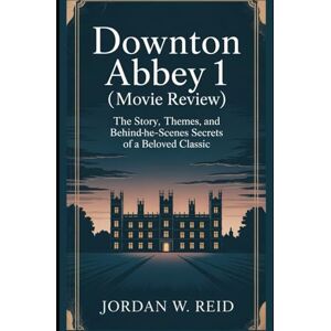 Reid, Jordan W. Downton Abbey 1 (Movie Review): The Story, Themes, and Behind-the-Scenes Secrets of a Beloved Classic (A Downton Abbey Movie Journey:“Behind the Gilded Halls") Reid, Jordan W. Downton Abbey 1 (Movie Review): The Story, Themes, and Behind-the-Scenes Secrets of a Beloved Classic (A Downton Abbey Movie Journey:“Behind the Gilded Halls")