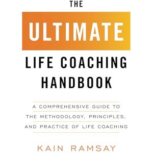 Ramsay, Kain The Ultimate Life Coaching Handbook: A Comprehensive Guide to the Methodology, Principles, and Practice of Life Coaching Ramsay, Kain The Ultimate Life Coaching Handbook: A Comprehensive Guide to the Methodology, Principles, and Practice of Life Coaching