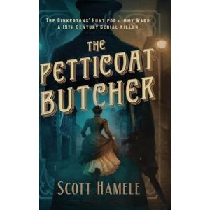 Scott The Petticoat Butcher The Pinkertons' Hunt for Jimmy Ward: One Man's Journey Through 19th Century America Scott The Petticoat Butcher The Pinkertons' Hunt for Jimmy Ward: One Man's Journey Through 19th Century America