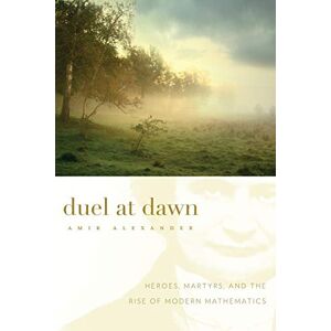 Alexander, Amir Duel at Dawn: Heroes, Martyrs, and the Rise of Modern Mathematics: 22 (New Histories of Science, Technology, and Medicine) Alexander, Amir Duel at Dawn: Heroes, Martyrs, and the Rise of Modern Mathematics: 22 (New Histories of Science, Technology, and Medicine)