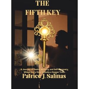 J. Salinas, Patrice THE FIFTH KEY: A Journey of Desire, Mystery, and Self-discovery, Where Every Door Unlocks a Deeper Truth. J. Salinas, Patrice THE FIFTH KEY: A Journey of Desire, Mystery, and Self-discovery, Where Every Door Unlocks a Deeper Truth.