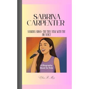 b. May, Ellen SABRINA CAPENTER: Sabrina Sings- The Tiny Star With The Big Voice A Biography Book For Kids b. May, Ellen SABRINA CAPENTER: Sabrina Sings- The Tiny Star With The Big Voice A Biography Book For Kids