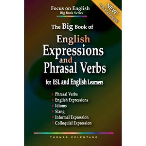 Celentano, Thomas The Big Book of English Expressions and Phrasal Verbs for ESL and English Learners; Phrasal Verbs, English Expressions, Idioms, Slang, Informal and ... Focus on English Grammar Big Book Series) Celentano, Thomas The Big Book of English Expressions and Phrasal Verbs for ESL and English Learners; Phrasal Verbs, English Expressions, Idioms, Slang, Informal and ... Focus on English Grammar Big Book Series)