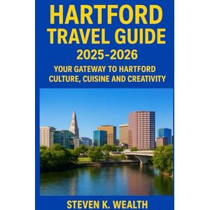 K. Wealth, Steven HARTFORD TRAVEL GUIDE 2025-2026: Your Gateway To Hartford Culture, Cuisine and Creativity K. Wealth, Steven HARTFORD TRAVEL GUIDE 2025-2026: Your Gateway To Hartford Culture, Cuisine and Creativity
