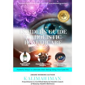 Iman, Kalimah Insiders Guide To Holistic Healthcare: Powerful Ways to Ultimate Well‐Being Using Your Eye’s Iris Iman, Kalimah Insiders Guide To Holistic Healthcare: Powerful Ways to Ultimate Well‐Being Using Your Eye’s Iris
