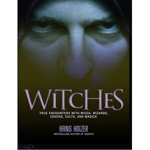 Holzer, Hans Witches: True Encounters with Wicca, Wizards, Covens, Cults, and Magick Holzer, Hans Witches: True Encounters with Wicca, Wizards, Covens, Cults, and Magick